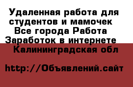 Удаленная работа для студентов и мамочек - Все города Работа » Заработок в интернете   . Калининградская обл.